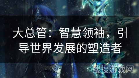 大总管：智慧领袖，引导世界发展的塑造者