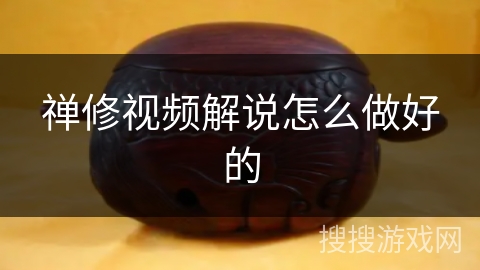 禅修视频解说怎么做好的 禅修视频解说怎么做好的