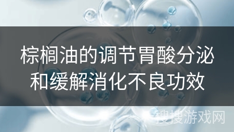 棕榈油的调节胃酸分泌和缓解消化不良功效