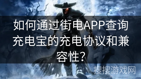 如何通过街电APP查询充电宝的充电协议和兼容性? 如何通过街电APP查询充电宝的充电协议和兼容性?