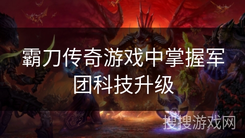 霸刀传奇游戏中掌握军团科技升级 霸刀传奇游戏中掌握军团科技升级
