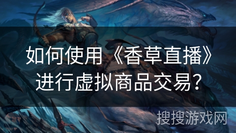 如何使用《香草直播》进行虚拟商品交易？