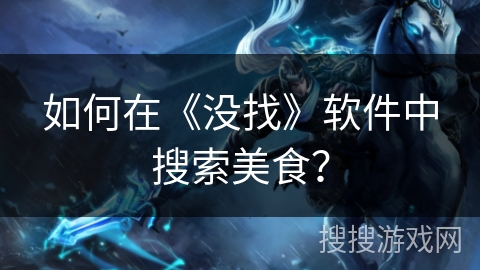 如何在《没找》软件中搜索美食? 如何在《没找》软件中搜索美食?