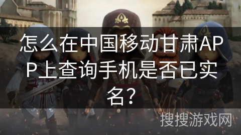 怎么在中国移动甘肃APP上查询手机是否已实名? 怎么在中国移动甘肃APP上查询手机是否已实名?