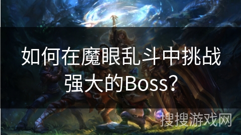 如何在魔眼乱斗中挑战强大的Boss? 如何在魔眼乱斗中挑战强大的Boss?
