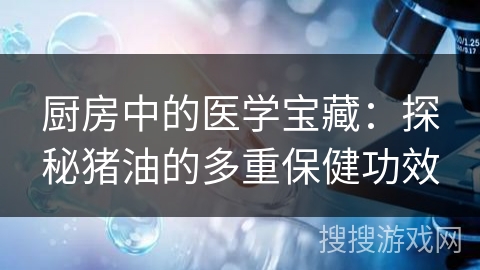 厨房中的医学宝藏:探秘猪油的多重保健功效