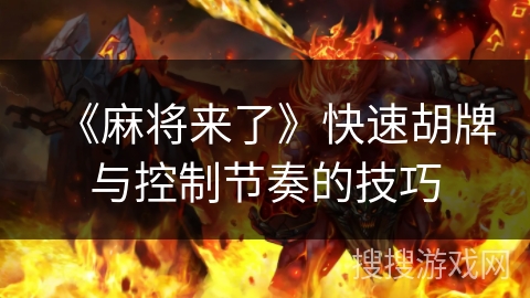 《麻将来了》快速胡牌与控制节奏的技巧 《麻将来了》快速胡牌与控制节奏的技巧