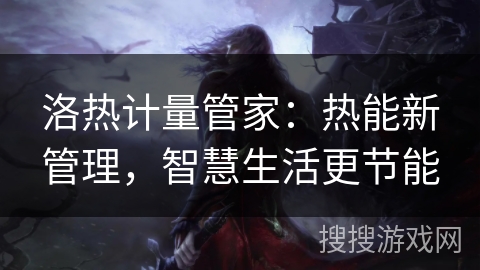 洛热计量管家：热能新管理，智慧生活更节能
