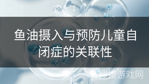 鱼油摄入与预防儿童自闭症的关联性