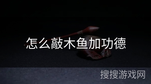 怎么敲木鱼加功德 怎么敲木鱼加功德