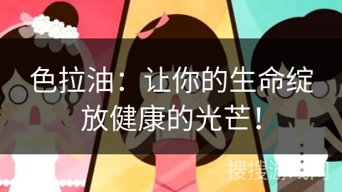 色拉油:让你的生命绽放健康的光芒!