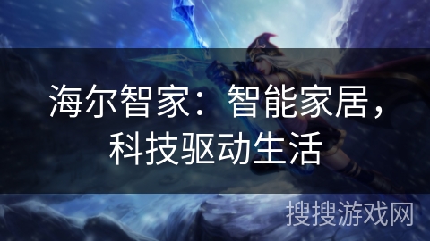海尔智家:智能家居,科技驱动生活 海尔智家:智能家居,科技驱动生活