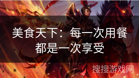 美食天下:每一次用餐都是一次享受 美食天下:每一次用餐都是一次享受