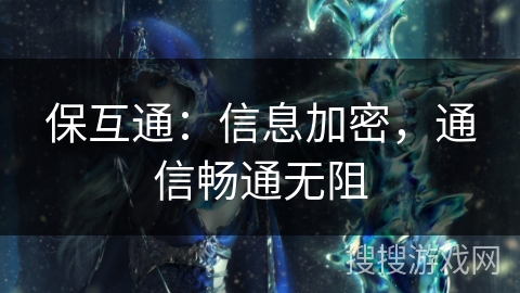 保互通:信息加密,通信畅通无阻 保互通:信息加密,通信畅通无阻