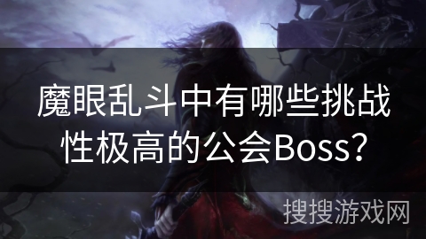 魔眼乱斗中有哪些挑战性极高的公会Boss? 魔眼乱斗中有哪些挑战性极高的公会Boss?