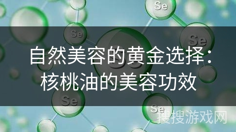 自然美容的黄金选择:核桃油的美容功效