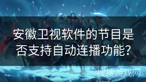 安徽卫视软件的节目是否支持自动连播功能? 安徽卫视软件的节目是否支持自动连播功能?