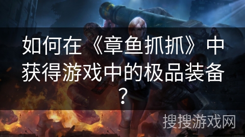 如何在《章鱼抓抓》中获得游戏中的极品装备? 如何在《章鱼抓抓》中获得游戏中的极品装备?