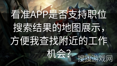 看准APP是否支持职位搜索结果的地图展示，方便我查找附近的工作机会？