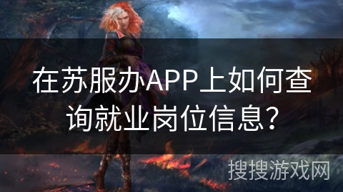 在苏服办APP上如何查询就业岗位信息? 在苏服办APP上如何查询就业岗位信息?