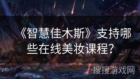 《智慧佳木斯》支持哪些在线美妆课程? 《智慧佳木斯》支持哪些在线美妆课程?