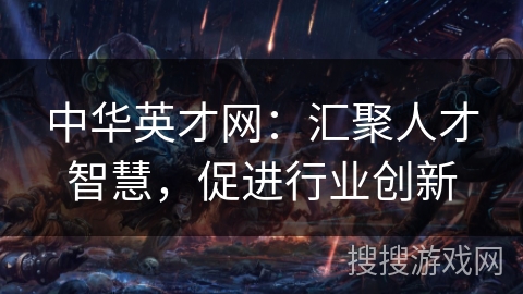 中华英才网:汇聚人才智慧,促进行业创新 中华英才网:汇聚人才智慧,促进行业创新