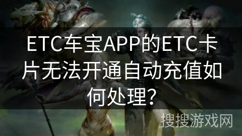 ETC车宝APP的ETC卡片无法开通自动充值如何处理? ETC车宝APP的ETC卡片无法开通自动充值如何处理?