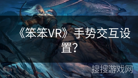 《笨笨VR》手势交互设置? 《笨笨VR》手势交互设置?