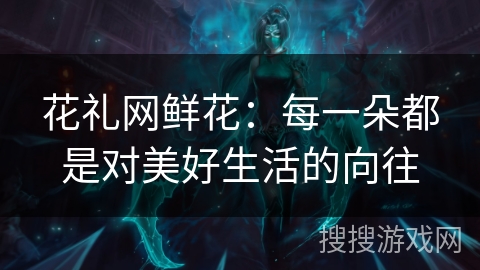 花礼网鲜花：每一朵都是对美好生活的向往