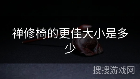 禅修椅的更佳大小是多少 禅修椅的更佳大小是多少