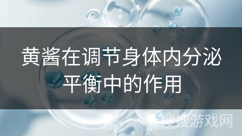 黄酱在调节身体内分泌平衡中的作用