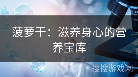 菠萝干:滋养身心的营养宝库