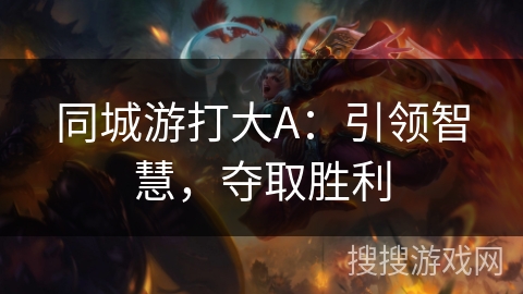 同城游打大A:引领智慧,夺取胜利 同城游打大A:引领智慧,夺取胜利