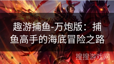 趣游捕鱼-万炮版:捕鱼高手的海底冒险之路 趣游捕鱼-万炮版:捕鱼高手的海底冒险之路