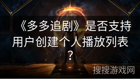 《多多追剧》是否支持用户创建个人播放列表? 《多多追剧》是否支持用户创建个人播放列表?