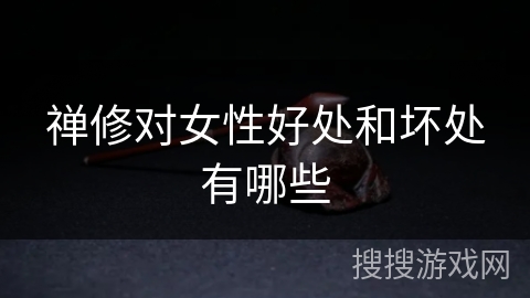 禅修对女性好处和坏处有哪些 禅修对女性好处和坏处有哪些