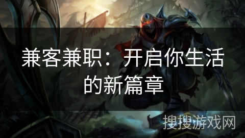 兼客兼职:开启你生活的新篇章 兼客兼职:开启你生活的新篇章