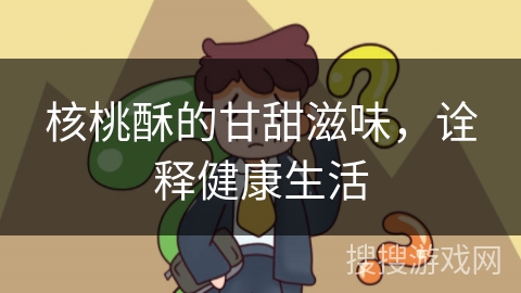 核桃酥的甘甜滋味,诠释健康生活
