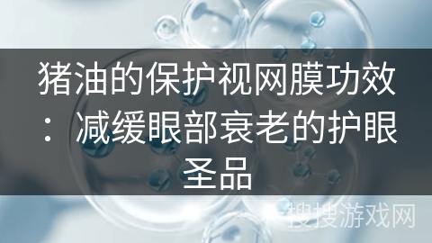 猪油的保护视网膜功效:减缓眼部衰老的护眼圣品