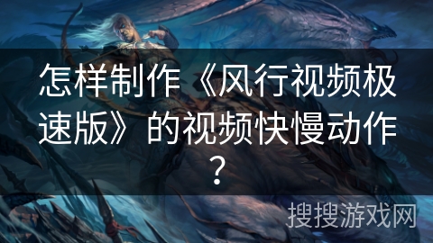 怎样制作《风行视频极速版》的视频快慢动作? 怎样制作《风行视频极速版》的视频快慢动作?