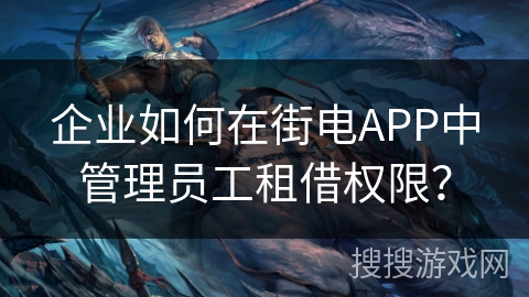 企业如何在街电APP中管理员工租借权限? 企业如何在街电APP中管理员工租借权限?