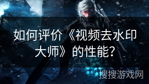如何评价《视频去水印大师》的性能? 如何评价《视频去水印大师》的性能?