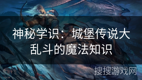 神秘学识:城堡传说大乱斗的魔法知识 神秘学识:城堡传说大乱斗的魔法知识