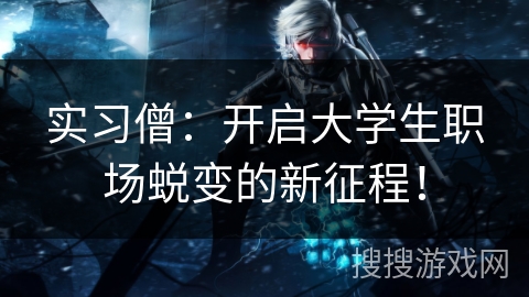 实习僧:开启大学生职场蜕变的新征程! 实习僧:开启大学生职场蜕变的新征程!