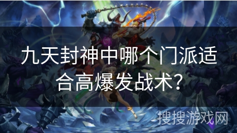 九天封神中哪个门派适合高爆发战术? 九天封神中哪个门派适合高爆发战术?