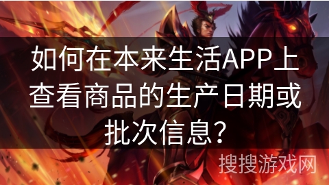 如何在本来生活APP上查看商品的生产日期或批次信息? 如何在本来生活APP上查看商品的生产日期或批次信息?