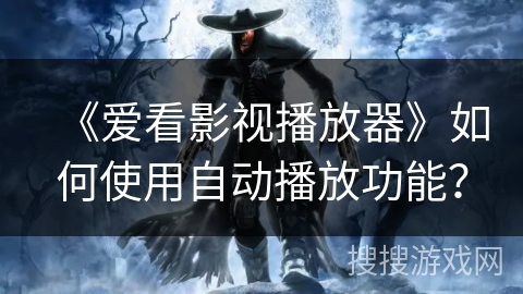 《爱看影视播放器》如何使用自动播放功能? 《爱看影视播放器》如何使用自动播放功能?