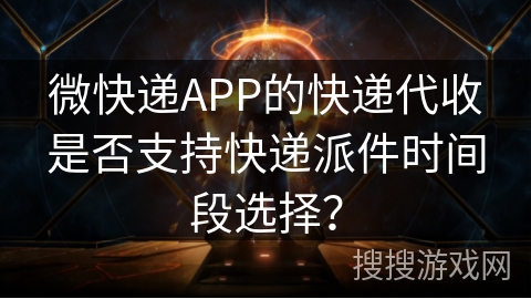 微快递APP的快递代收是否支持快递派件时间段选择？