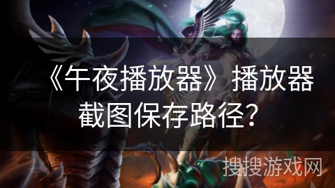 《午夜播放器》播放器截图保存路径? 《午夜播放器》播放器截图保存路径?