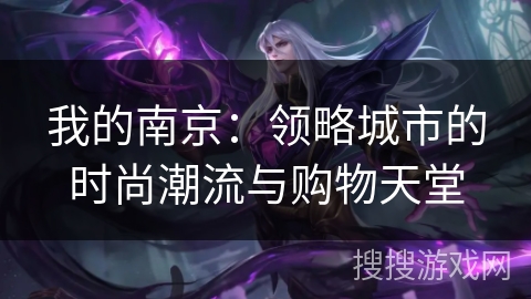 我的南京:领略城市的时尚潮流与购物天堂 我的南京:领略城市的时尚潮流与购物天堂